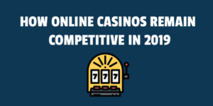 How Online Casinos Remain Competitive in 2019