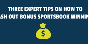 Three Expert Tips on How to Cash Out Bonus Sportsbook Winnings