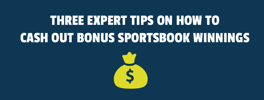 Three Expert Tips on How to Cash Out Bonus Sportsbook Winnings