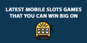 Latest Mobile Slots Games that you can win big on